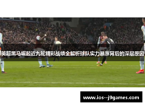 英超黑马崛起近九轮精彩战绩全解析球队实力暴涨背后的深层原因