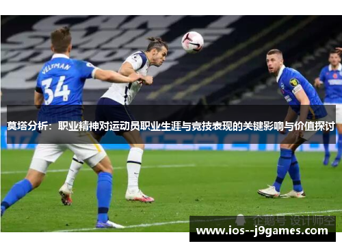 莫塔分析：职业精神对运动员职业生涯与竞技表现的关键影响与价值探讨