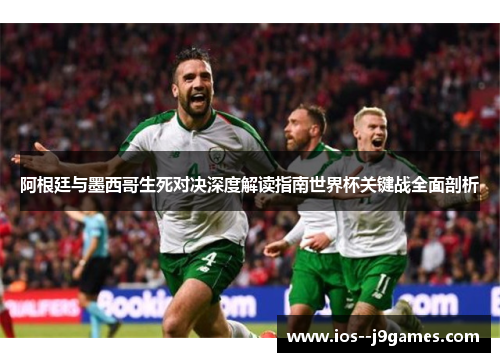 阿根廷与墨西哥生死对决深度解读指南世界杯关键战全面剖析
