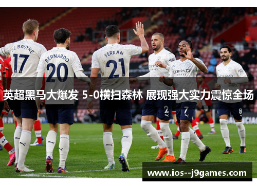 英超黑马大爆发 5-0横扫森林 展现强大实力震惊全场