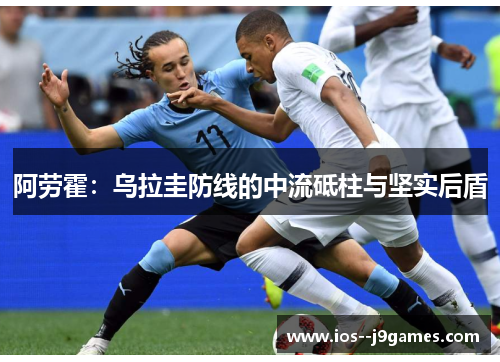 阿劳霍:乌拉圭防线的中流砥柱与坚实后盾 阿劳霍:乌拉圭防线的中流砥柱与坚实后盾