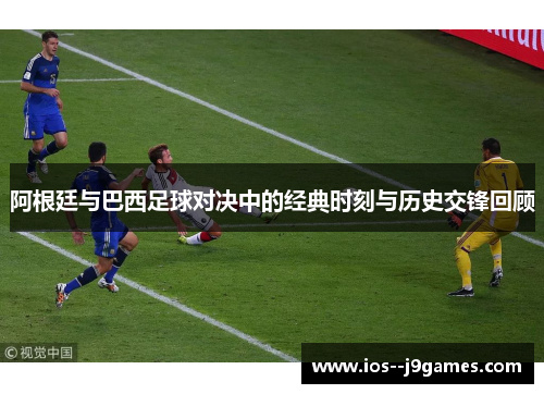 阿根廷与巴西足球对决中的经典时刻与历史交锋回顾 阿根廷与巴西足球对决中的经典时刻与历史交锋回顾