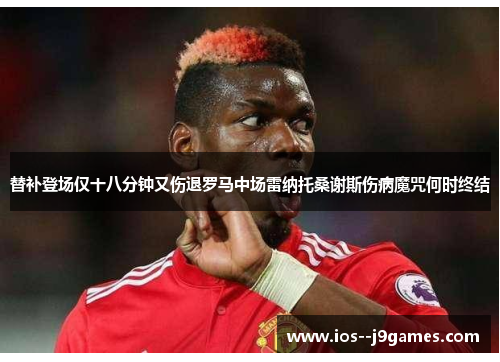 替补登场仅十八分钟又伤退罗马中场雷纳托桑谢斯伤病魔咒何时终结 替补登场仅十八分钟又伤退罗马中场雷纳托桑谢斯伤病魔咒何时终结