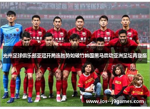 光州足球俱乐部亚冠开局连胜势如破竹韩国黑马震动亚洲足坛再登巅 光州足球俱乐部亚冠开局连胜势如破竹韩国黑马震动亚洲足坛再登巅