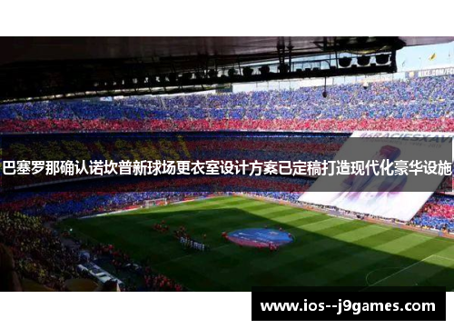 巴塞罗那确认诺坎普新球场更衣室设计方案已定稿打造现代化豪华设施 巴塞罗那确认诺坎普新球场更衣室设计方案已定稿打造现代化豪华设施