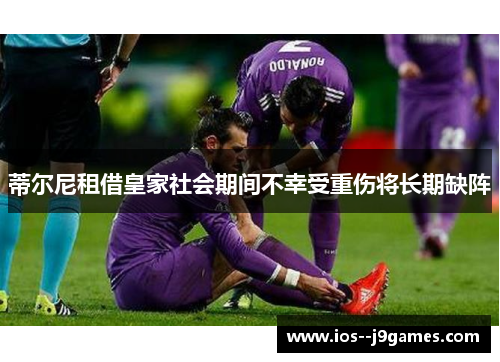 蒂尔尼租借皇家社会期间不幸受重伤将长期缺阵 蒂尔尼租借皇家社会期间不幸受重伤将长期缺阵