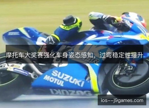 摩托车大奖赛强化车身姿态感知，过弯稳定性提升